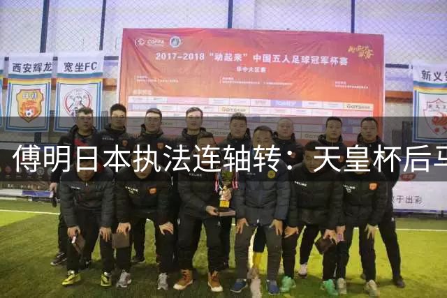 傅明日本执法连轴转：天皇杯后马不停蹄执裁J2联赛