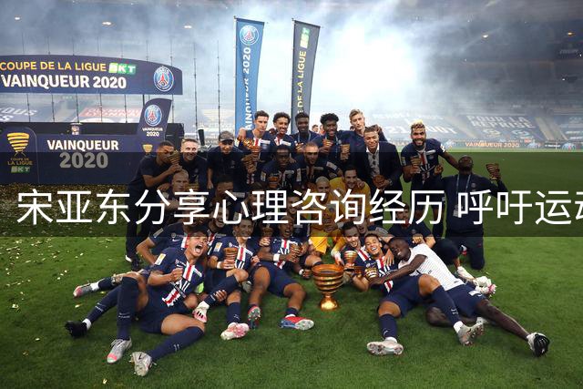 宋亚东分享心理咨询经历 呼吁运动员重视心理辅导